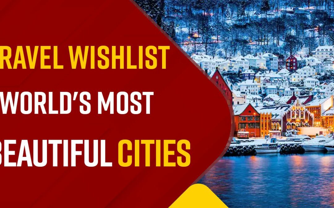 Travel Tips 2023: World’s Most Beautiful Cities To Include In Your Travel Wishlist
